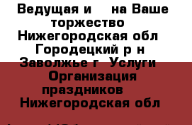 Ведущая и Dj на Ваше торжество - Нижегородская обл., Городецкий р-н, Заволжье г. Услуги » Организация праздников   . Нижегородская обл.